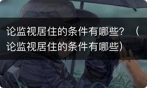 论监视居住的条件有哪些？（论监视居住的条件有哪些）