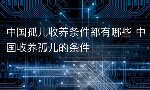 中国孤儿收养条件都有哪些 中国收养孤儿的条件