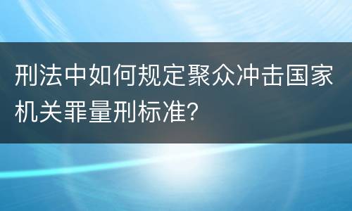 刑法中如何规定聚众冲击国家机关罪量刑标准？