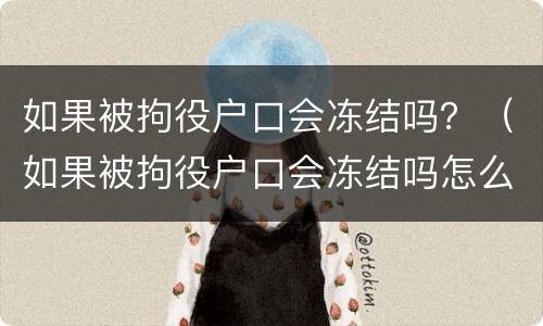 如果被拘役户口会冻结吗？（如果被拘役户口会冻结吗怎么办）
