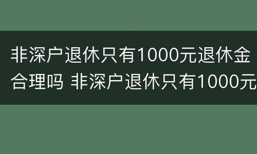 非深户退休只有1000元退休金合理吗 非深户退休只有1000元退休金合理吗
