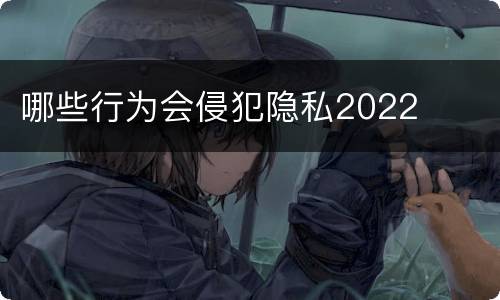 哪些行为会侵犯隐私2022