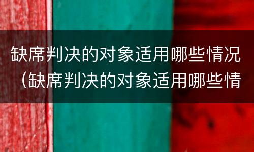 缺席判决的对象适用哪些情况（缺席判决的对象适用哪些情况可以调解）