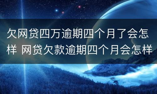 欠网贷四万逾期四个月了会怎样 网贷欠款逾期四个月会怎样