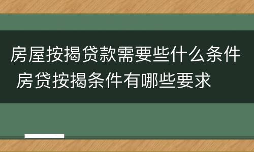 房屋按揭贷款需要些什么条件 房贷按揭条件有哪些要求
