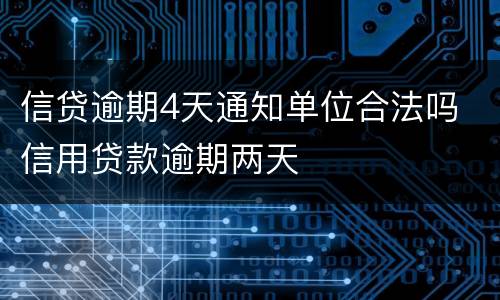 信贷逾期4天通知单位合法吗 信用贷款逾期两天