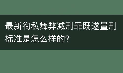 最新徇私舞弊减刑罪既遂量刑标准是怎么样的？