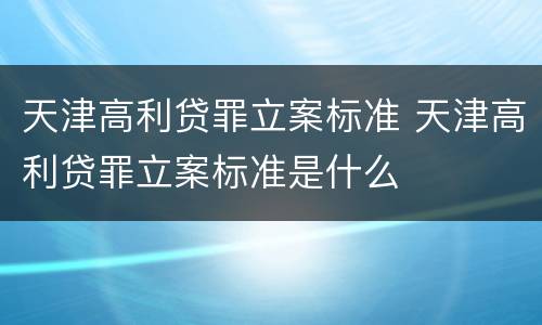 天津高利贷罪立案标准 天津高利贷罪立案标准是什么