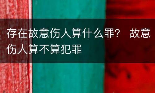 存在故意伤人算什么罪？ 故意伤人算不算犯罪