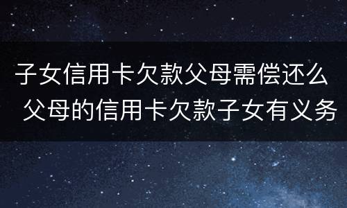 子女信用卡欠款父母需偿还么 父母的信用卡欠款子女有义务偿还吗